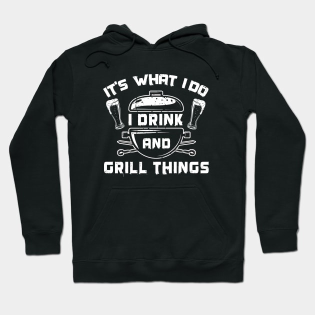 It's What I Do Drink Grill Things - Funny Bbq Beer Lover Gift Grilling Barbecue Tee Drink Alcohol Cocktail Lover Shirt Hoodie by Curryart